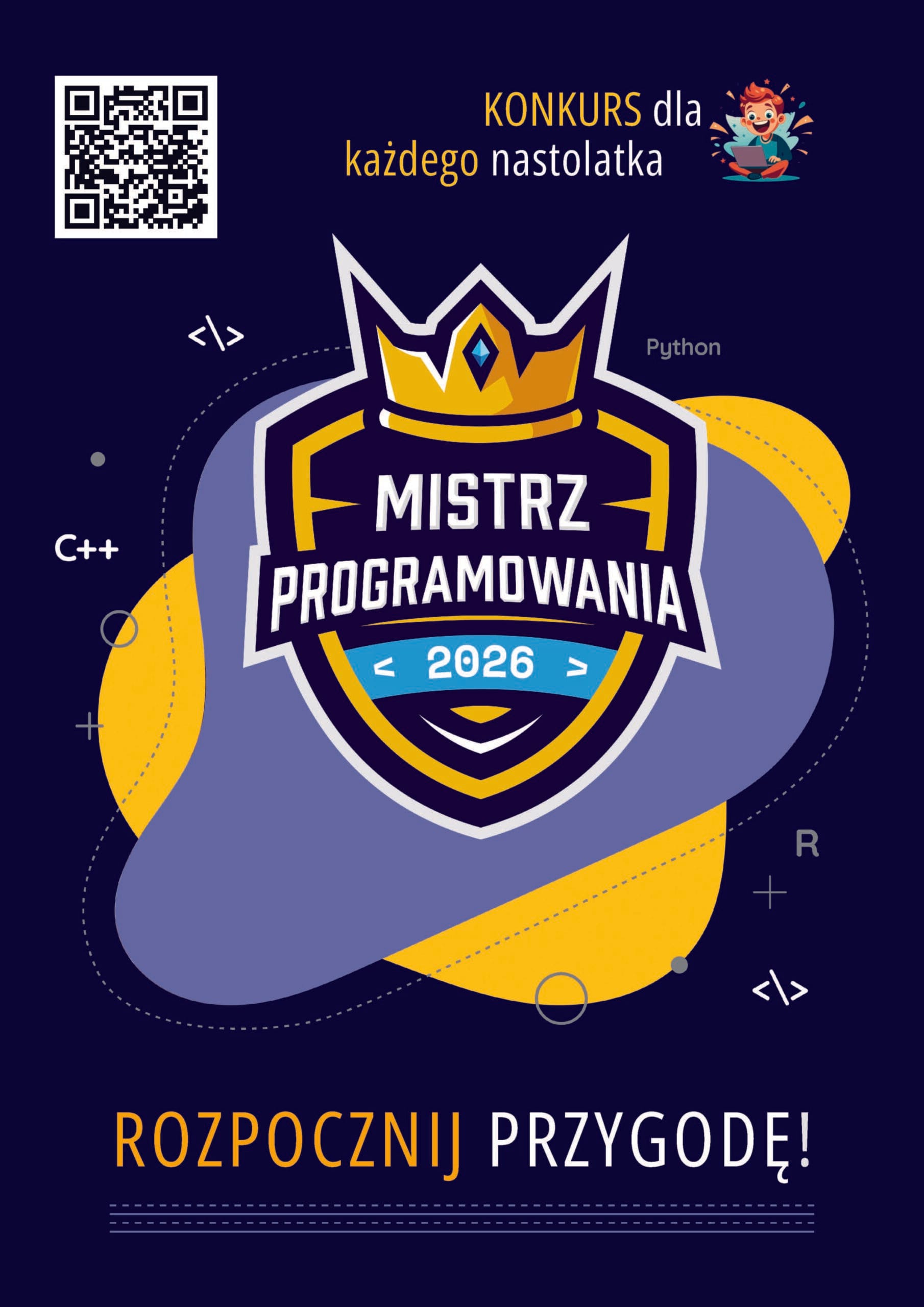 Plakat konkursu programistycznego z napisem ‘Mistrz Programowania 2026’. Na środku znajduje się logo w formie tarczy z koroną, w kolorach granatowym, żółtym i niebieskim. W tle widoczne są nazwy języków programowania: Python, C++, R oraz symbole kodu. U góry znajduje się napis ‘Konkurs dla każdego nastolatka’ i kod QR, a na dole hasło ‘Rozpocznij przygodę!